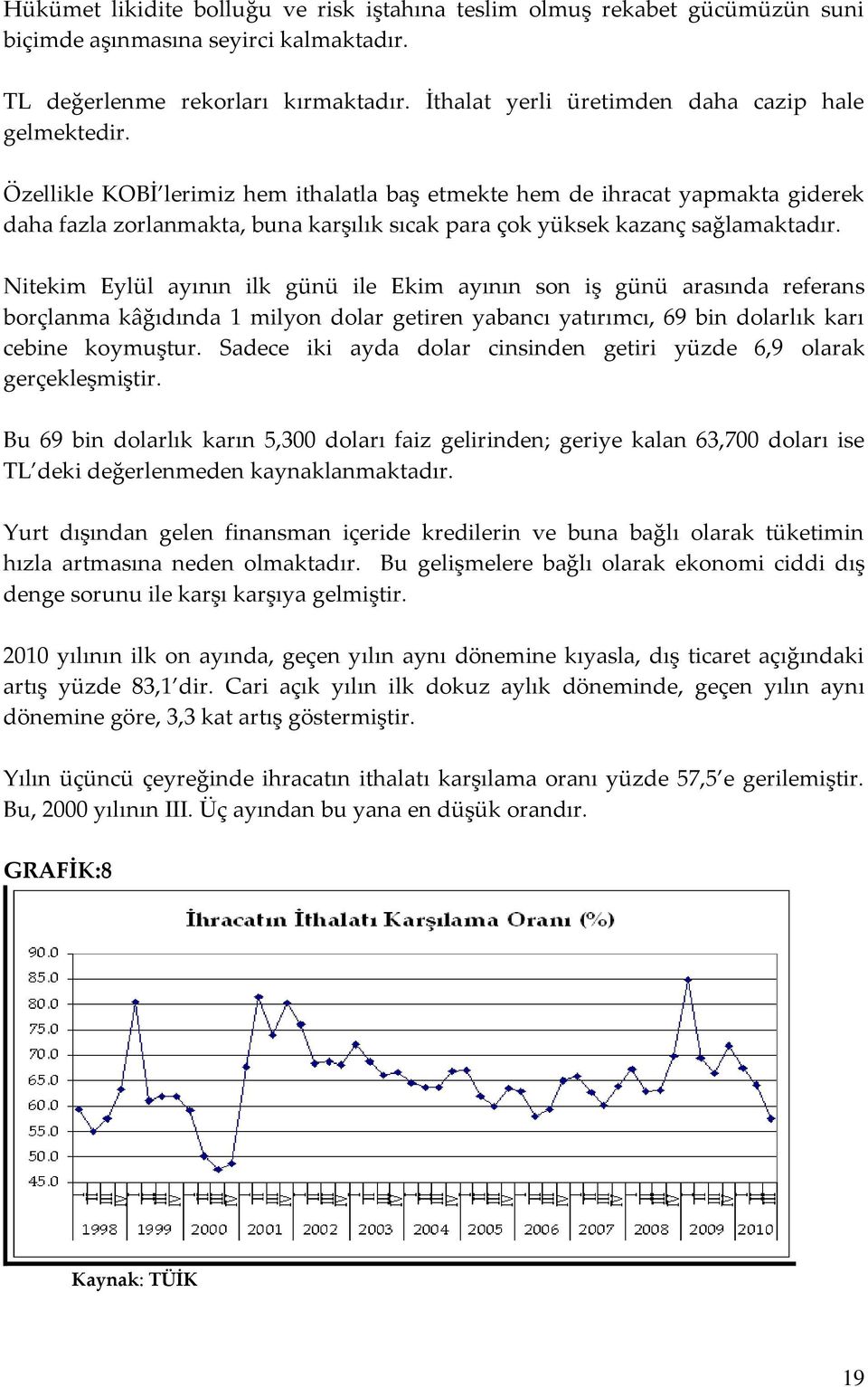 Özellikle KOBİ lerimiz hem ithalatla baş etmekte hem de ihracat yapmakta giderek daha fazla zorlanmakta, buna karşılık sıcak para çok yüksek kazanç sağlamaktadır.