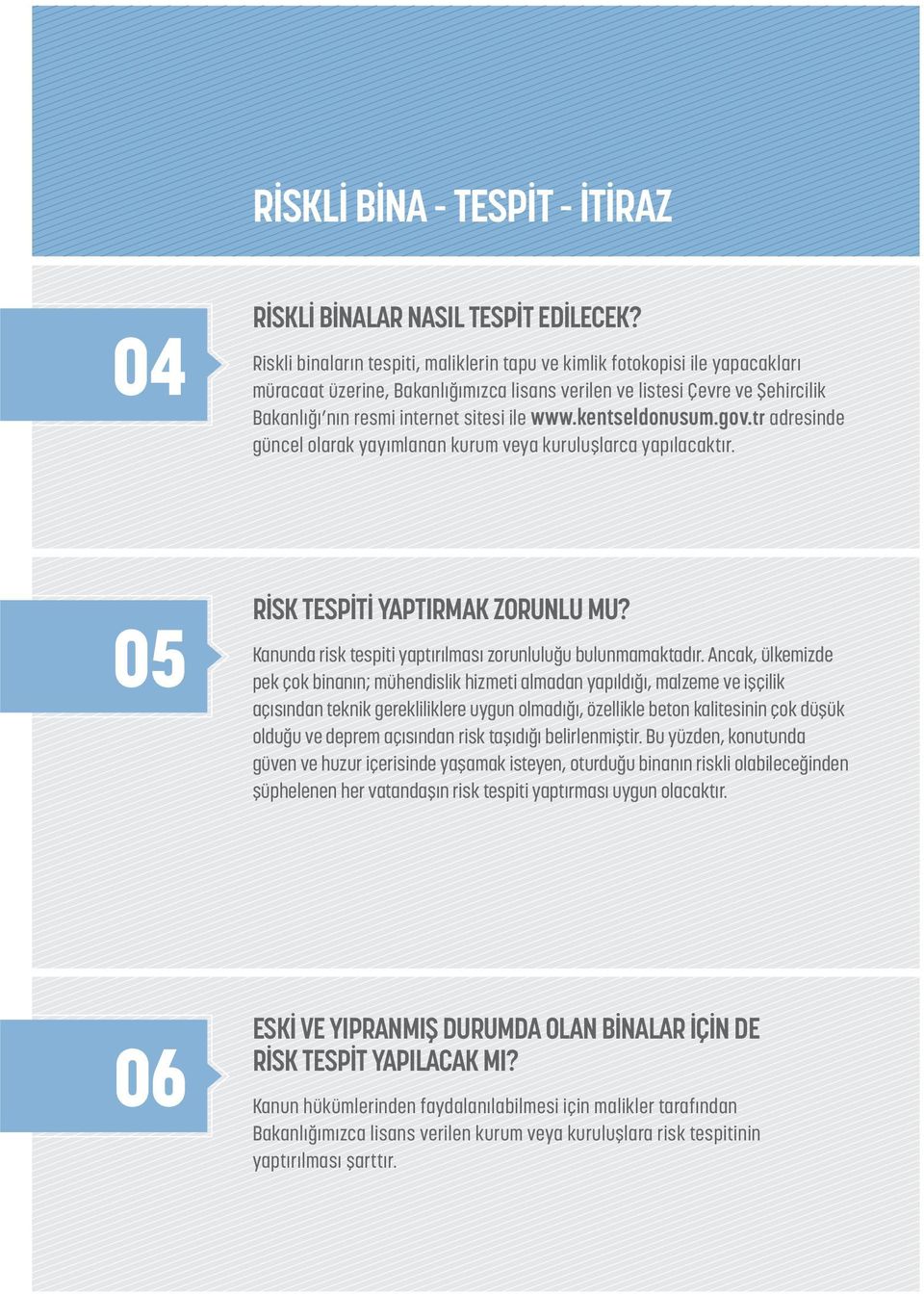 www.kentseldonusum.gov.tr adresinde güncel olarak yayımlanan kurum veya kuruluşlarca yapılacaktır. 05 RİSK TESPİTİ YAPTIRMAK ZORUNLU MU? Kanunda risk tespiti yaptırılması zorunluluğu bulunmamaktadır.