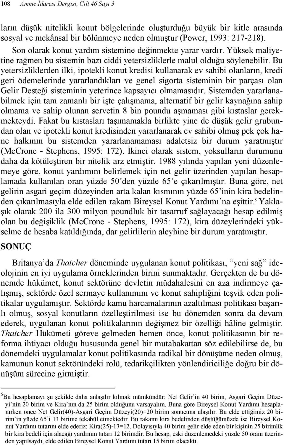 Bu yetersizliklerden ilki, ipotekli konut kredisi kullanarak ev sahibi olanların, kredi geri ödemelerinde yararlandıkları ve genel sigorta sisteminin bir parçası olan Gelir Desteği sisteminin