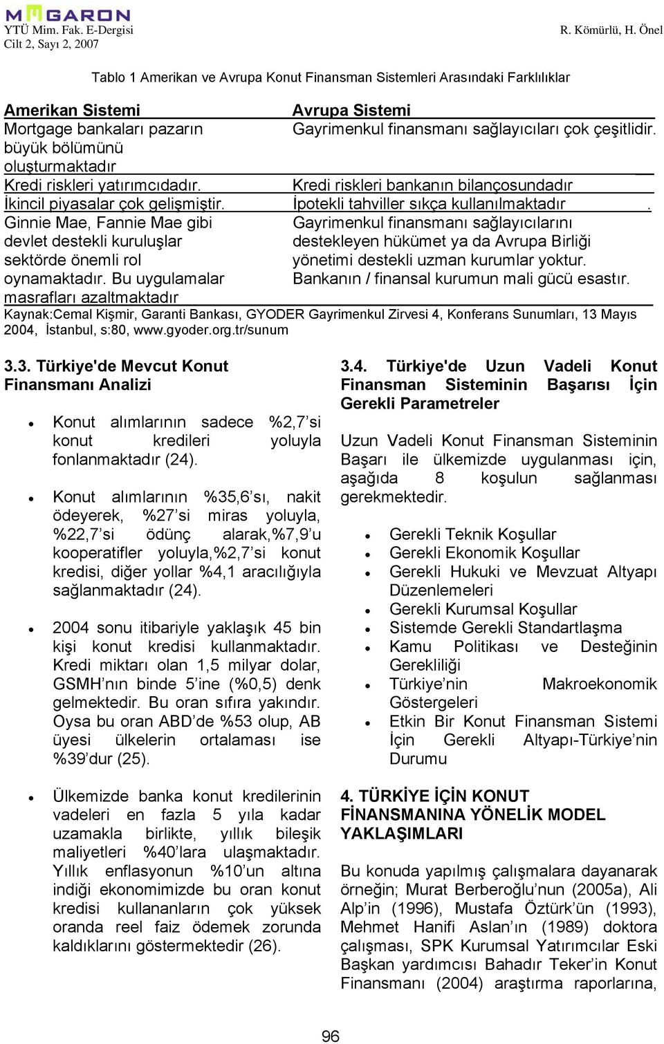 Ginnie Mae, Fannie Mae gibi Gayrimenkul finansmanı sağlayıcılarını devlet destekli kuruluşlar destekleyen hükümet ya da Avrupa Birliği sektörde önemli rol yönetimi destekli uzman kurumlar yoktur.