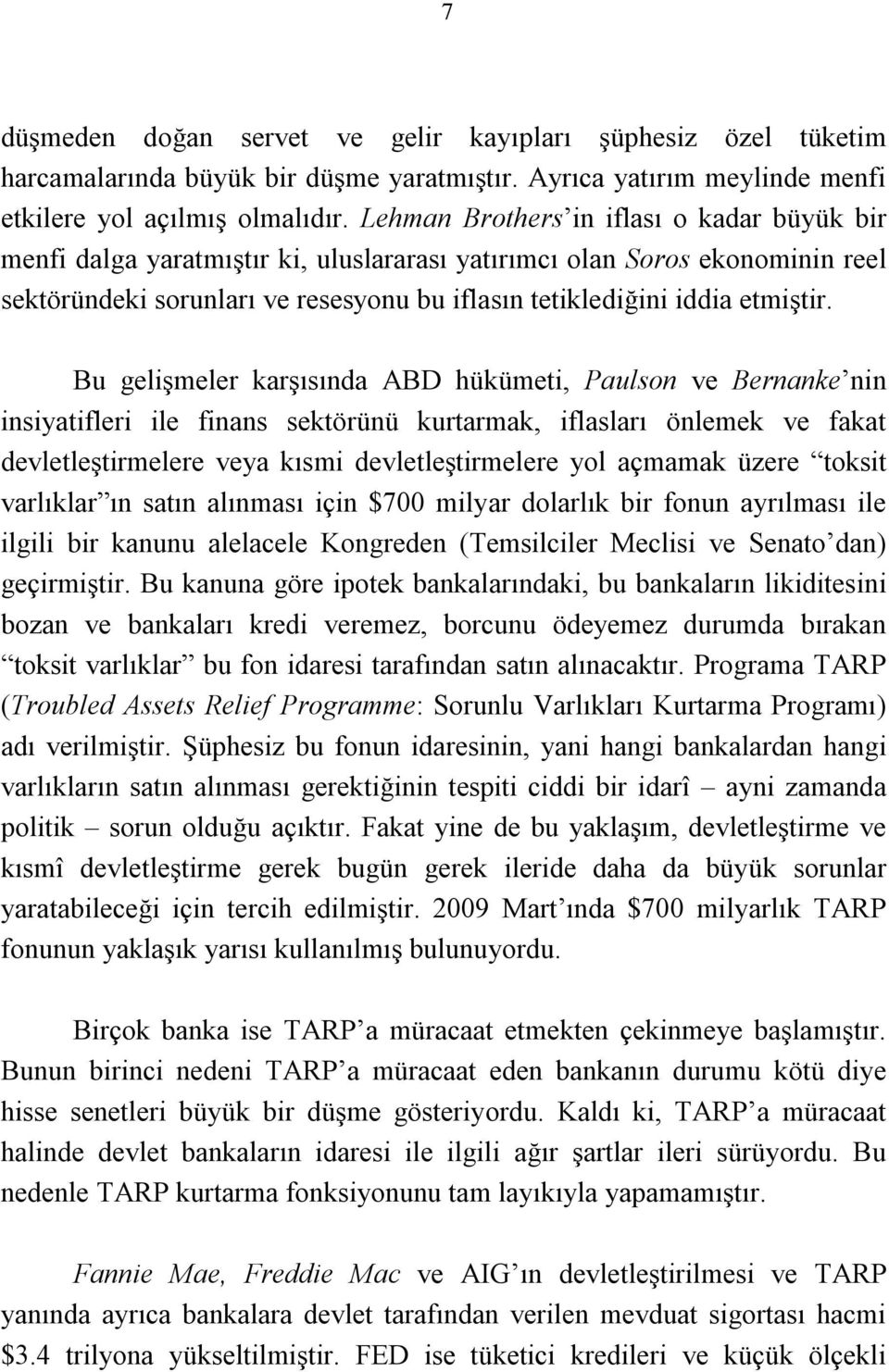 Bu gelişmeler karşısında ABD hükümeti, Paulson ve Bernanke nin insiyatifleri ile finans sektörünü kurtarmak, iflasları önlemek ve fakat devletleştirmelere veya kısmi devletleştirmelere yol açmamak