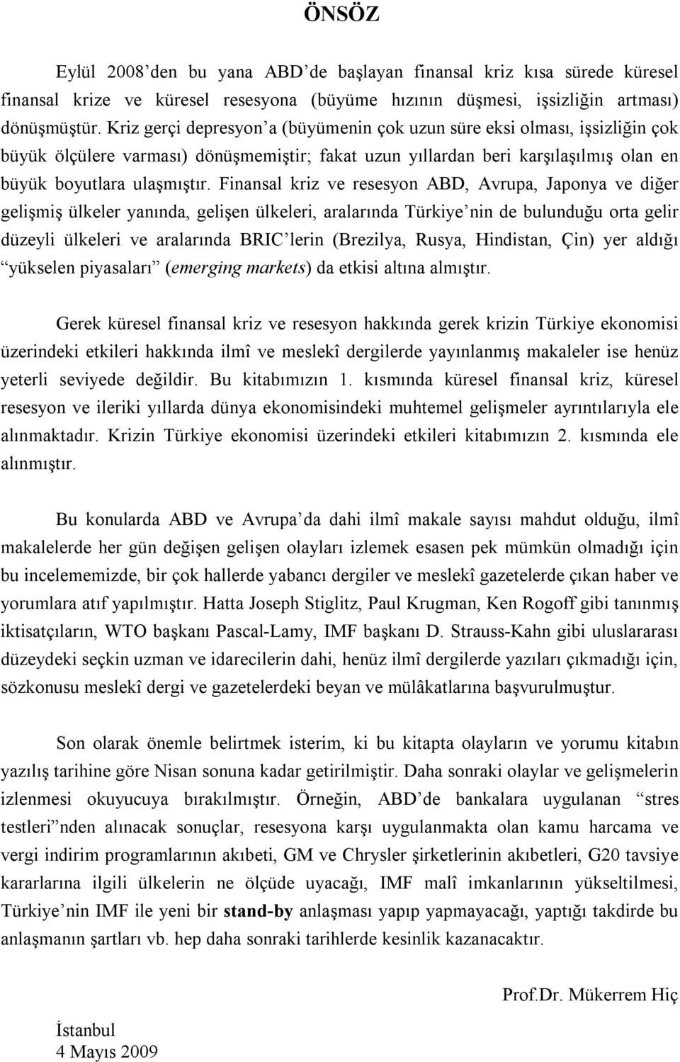 Finansal kriz ve resesyon ABD, Avrupa, Japonya ve diğer gelişmiş ülkeler yanında, gelişen ülkeleri, aralarında Türkiye nin de bulunduğu orta gelir düzeyli ülkeleri ve aralarında BRIC lerin (Brezilya,