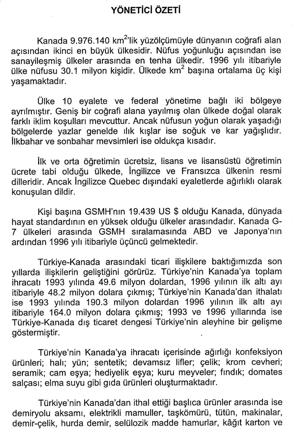 Geniş bir coğrafi alana yayılmış olan ülkede doğal olarak farklı iklim koşulları mevcuttur. Ancak nüfusun yoğun olarak yaşadığı bölgelerde yazlar genelde ılık kışlar ise soğuk ve kar yağışlıdır.