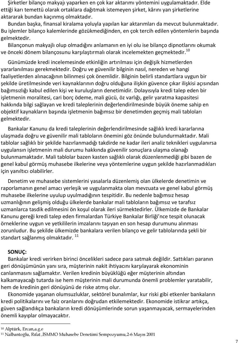 Bundan başka, finansal kiralama yoluyla yapılan kar aktarımları da mevcut bulunmaktadır. Bu işlemler bilanço kalemlerinde gözükmediğinden, en çok tercih edilen yöntemlerin başında gelmektedir.