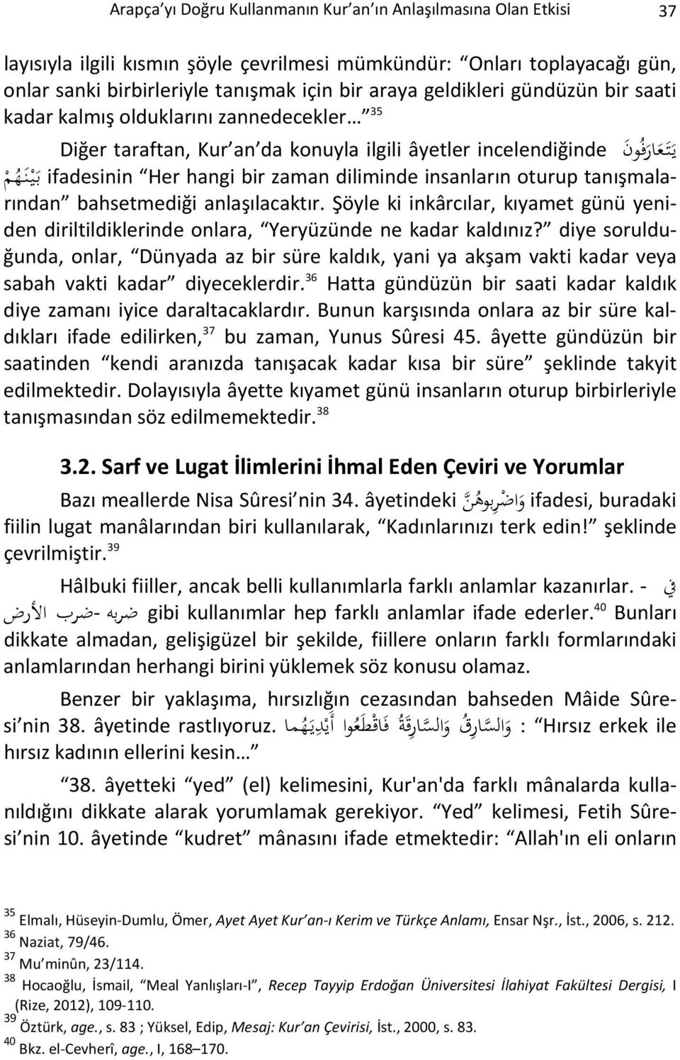 insanların oturup tanışmalarından bahsetmediği anlaşılacaktır. Şöyle ki inkârcılar, kıyamet günü yeniden diriltildiklerinde onlara, Yeryüzünde ne kadar kaldınız?