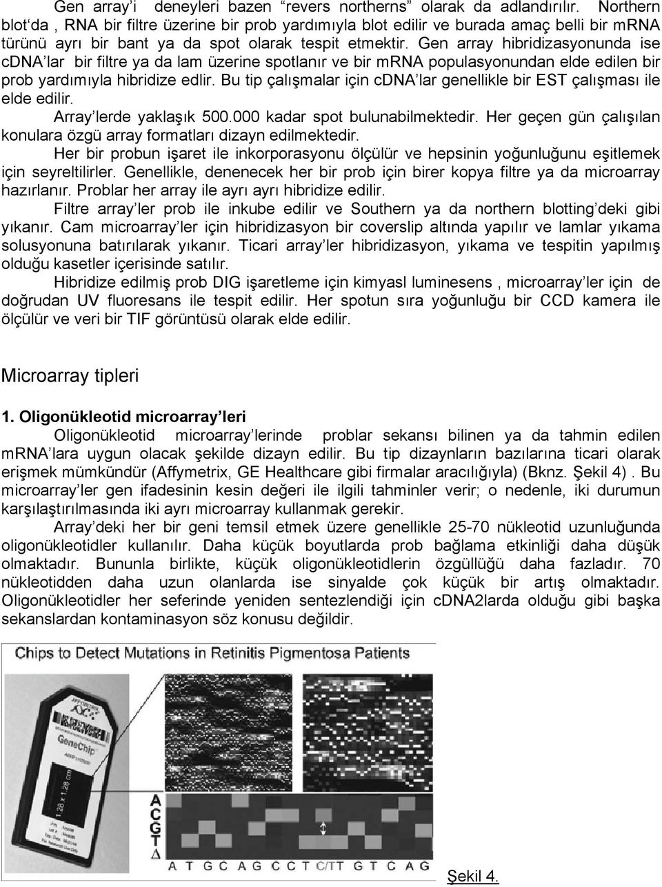 Gen array hibridizasyonunda ise cdna lar bir filtre ya da lam üzerine spotlanır ve bir mrna populasyonundan elde edilen bir prob yardımıyla hibridize edlir.