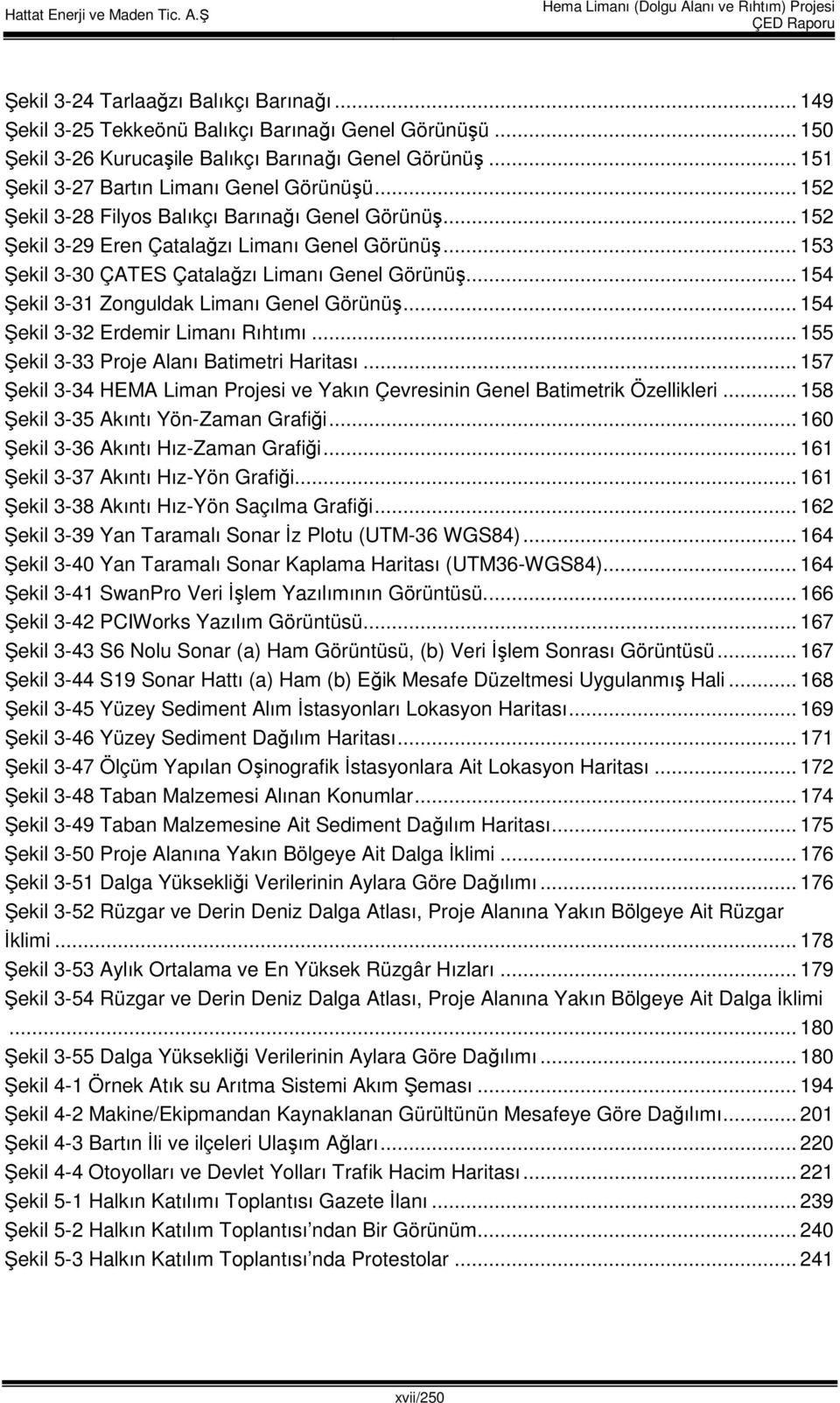 .. 153 Şekil 3-30 ÇATES Çatalağzı Limanı Genel Görünüş... 154 Şekil 3-31 Zonguldak Limanı Genel Görünüş... 154 Şekil 3-32 Erdemir Limanı Rıhtımı... 155 Şekil 3-33 Proje Alanı Batimetri Haritası.