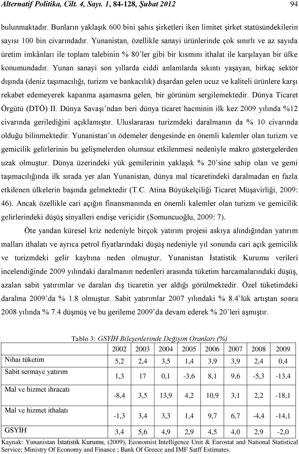 Yunan sanayi son yıllarda ciddi anlamlarda sıkıntı yaģayan, birkaç sektör dıģında (deniz taģımacılığı, turizm ve bankacılık) dıģardan gelen ucuz ve kaliteli ürünlere karģı rekabet edemeyerek kapanma