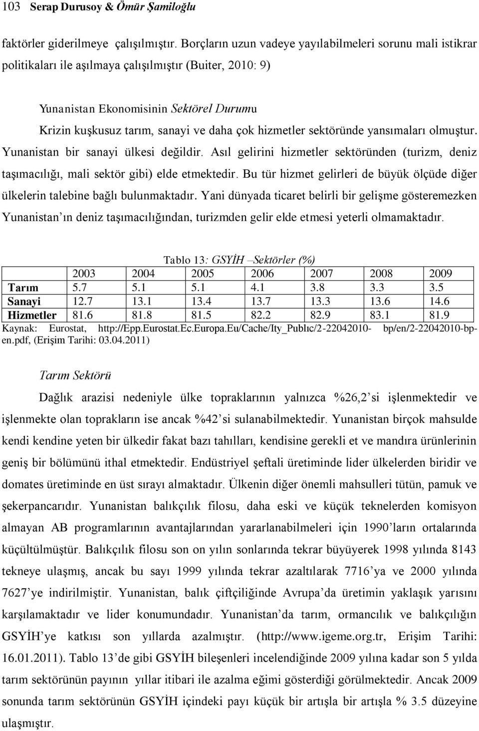 hizmetler sektöründe yansımaları olmuģtur. Yunanistan bir sanayi ülkesi değildir. Asıl gelirini hizmetler sektöründen (turizm, deniz taģımacılığı, mali sektör gibi) elde etmektedir.