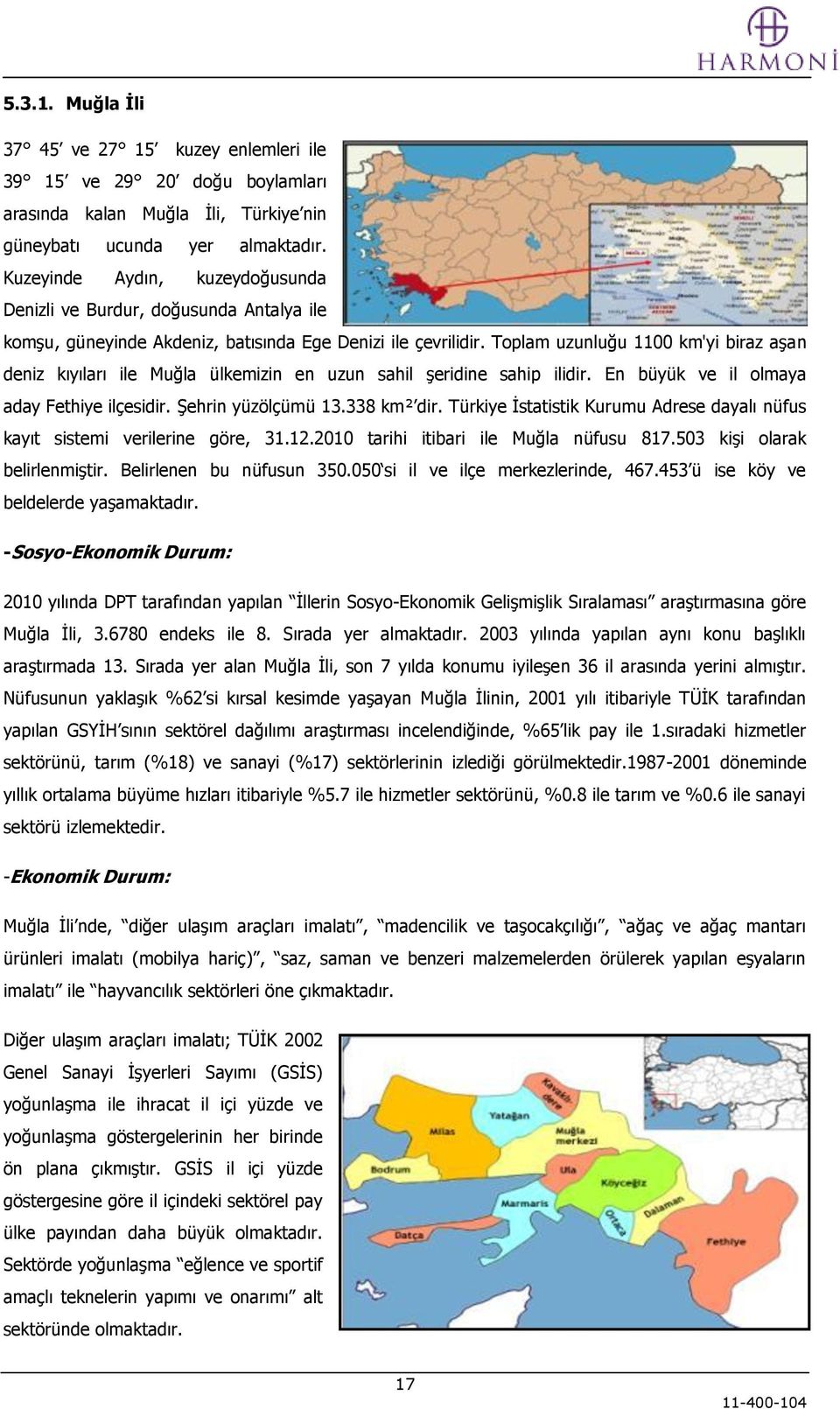 Toplam uzunluğu 1100 km'yi biraz aģan deniz kıyıları ile Muğla ülkemizin en uzun sahil Ģeridine sahip ilidir. En büyük ve il olmaya aday Fethiye ilçesidir. ġehrin yüzölçümü 13.338 km² dir.