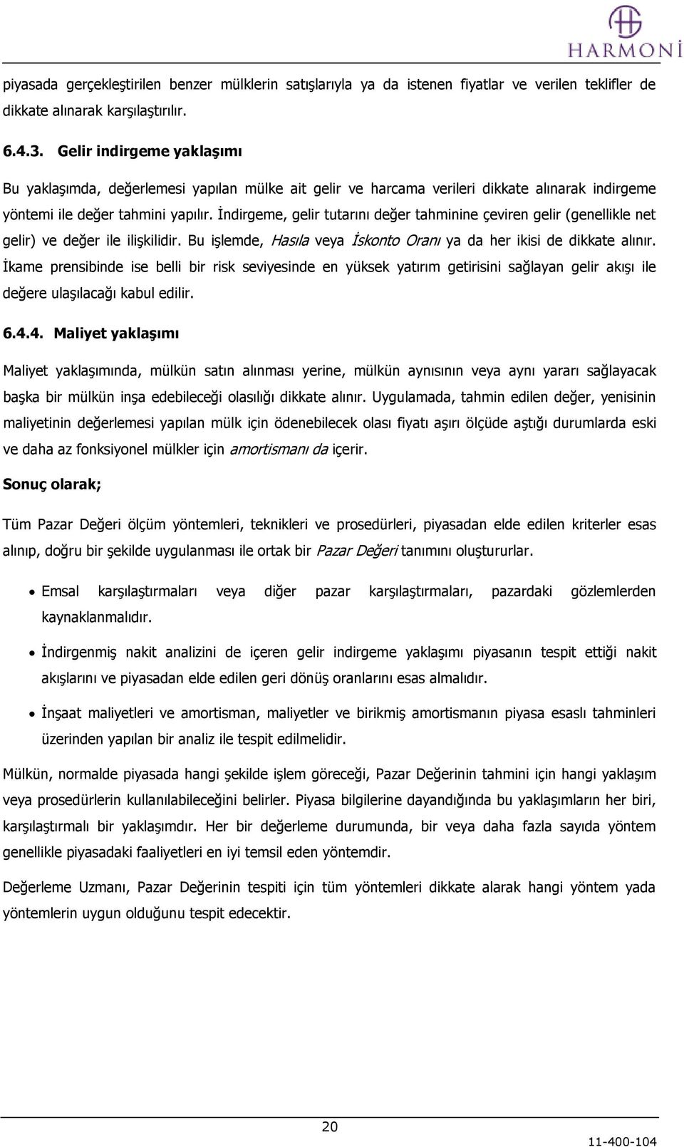 Ġndirgeme, gelir tutarını değer tahminine çeviren gelir (genellikle net gelir) ve değer ile iliģkilidir. Bu iģlemde, Hasıla veya Ġskonto Oranı ya da her ikisi de dikkate alınır.