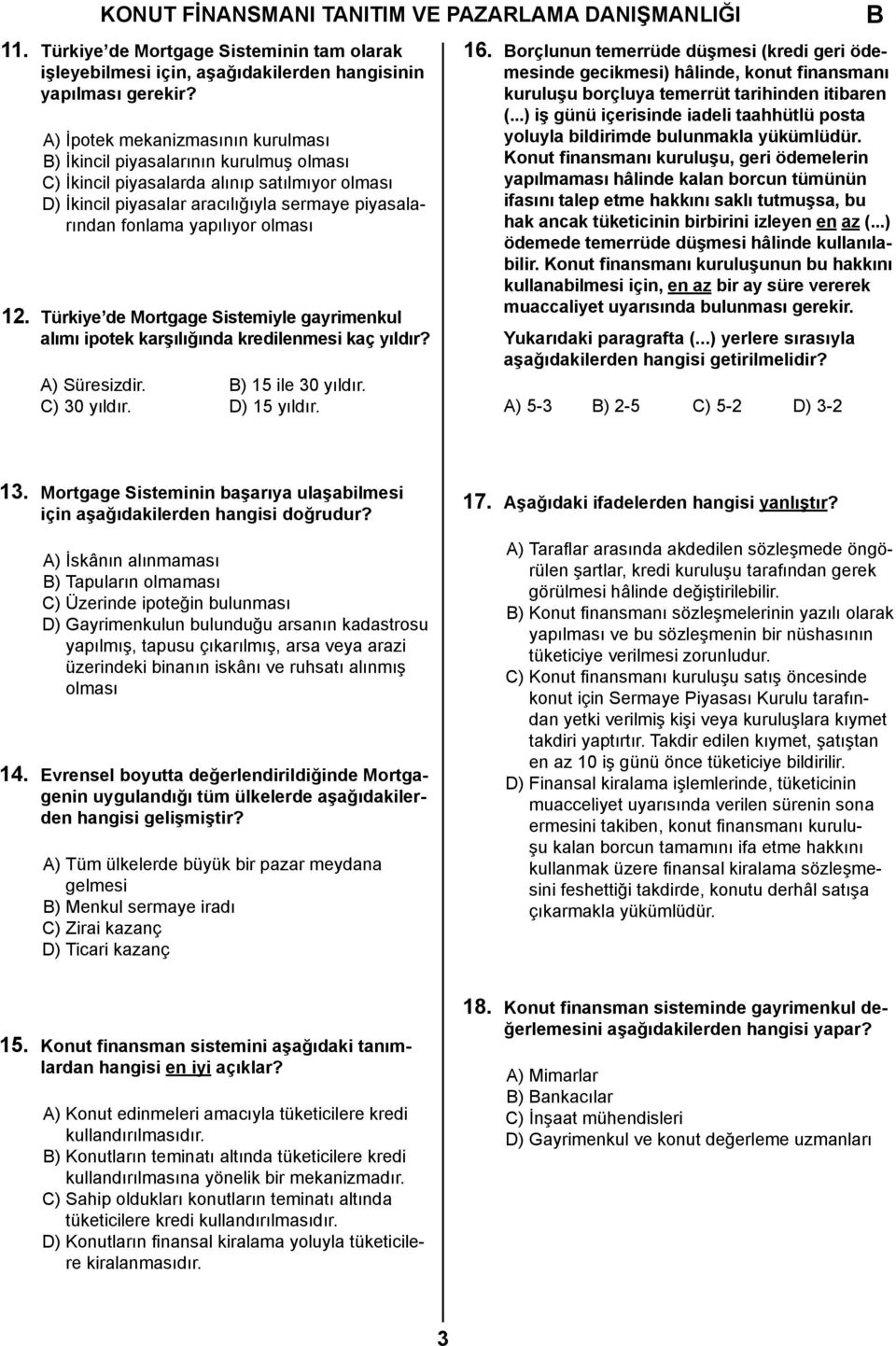 olması 12. Türkiye de Mortgage Sistemiyle gayrimenkul alımı ipotek karşılığında kredilenmesi kaç yıldır? A) Süresizdir. ) 15 ile 30 yıldır. C) 30 yıldır. D) 15 yıldır. 16.