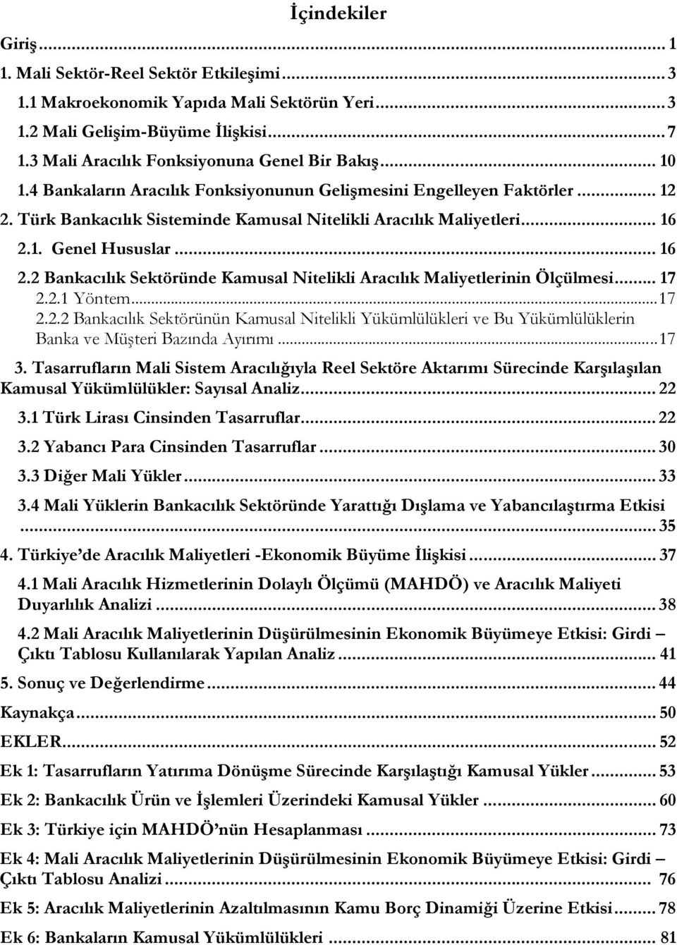 1. Genel Hususlar... 16 2.2 Bankacılık Sektöründe Kamusal Nitelikli Aracılık Maliyetlerinin Ölçülmesi... 17 2.2.1 Yöntem...17 2.2.2 Bankacılık Sektörünün Kamusal Nitelikli Yükümlülükleri ve Bu Yükümlülüklerin Banka ve Müşteri Bazında Ayırımı.