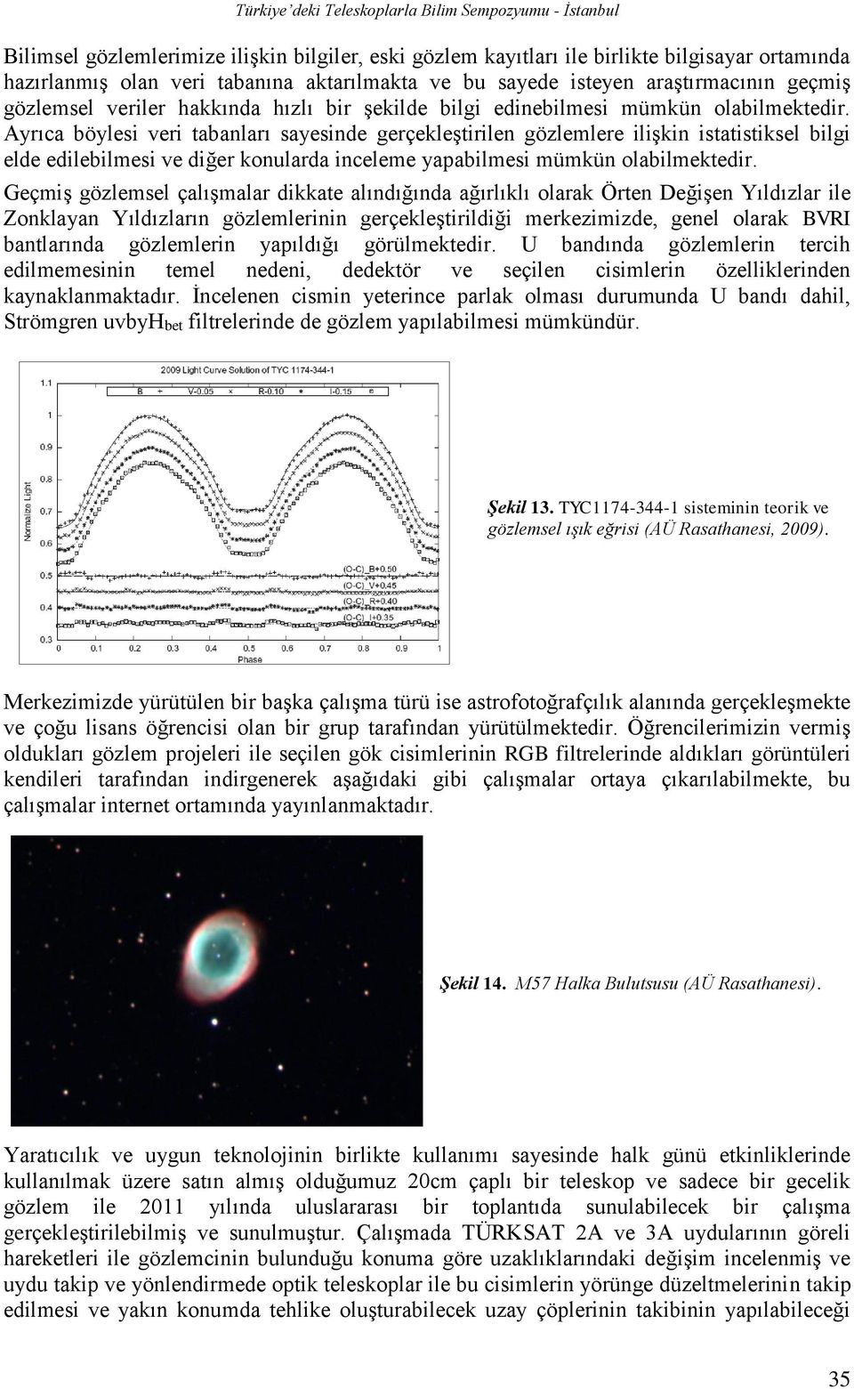 Ayrıca böylesi veri tabanları sayesinde gerçekleştirilen gözlemlere ilişkin istatistiksel bilgi elde edilebilmesi ve diğer konularda inceleme yapabilmesi mümkün olabilmektedir.