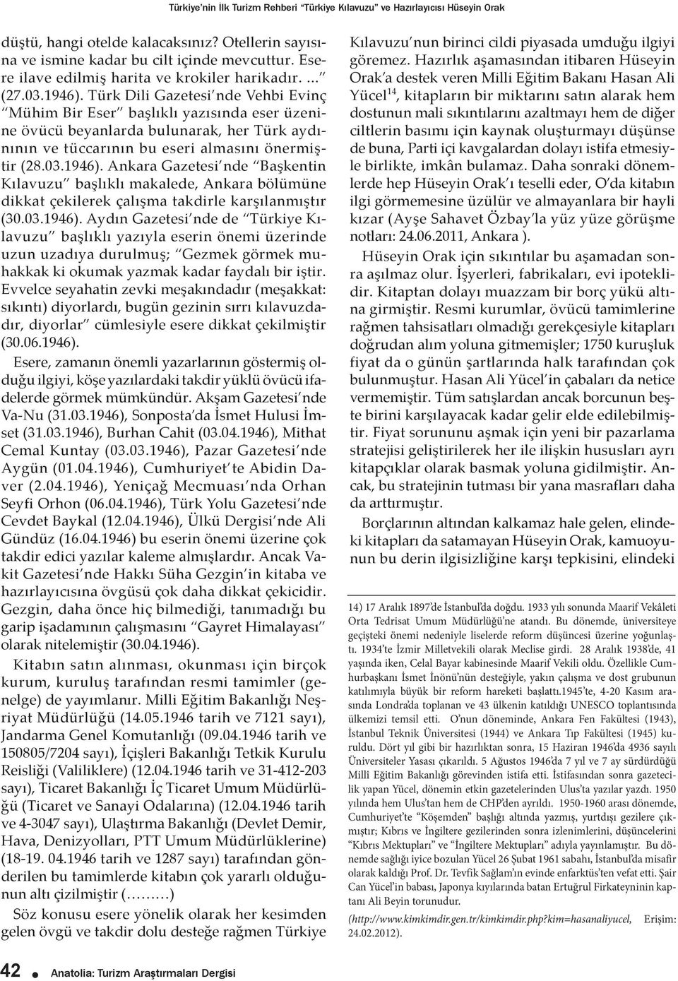 Türk Dili Gazetesi nde Vehbi Evinç Mühim Bir Eser başlıklı yazısında eser üzenine övücü beyanlarda bulunarak, her Türk aydınının ve tüccarının bu eseri almasını önermiştir (28.03.1946).