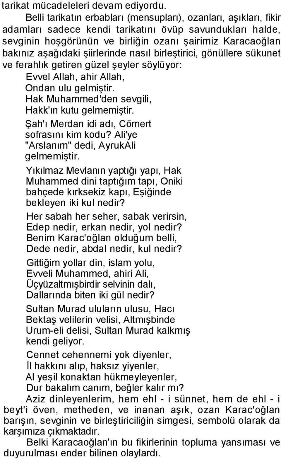 aşağıdaki şiirlerinde nasıl birleştirici, gönüllere sükunet ve ferahlık getiren güzel şeyler söylüyor: Evvel Allah, ahir Allah, Ondan ulu gelmiştir. Hak Muhammed'den sevgili, Hakk'ın kutu gelmemiştir.