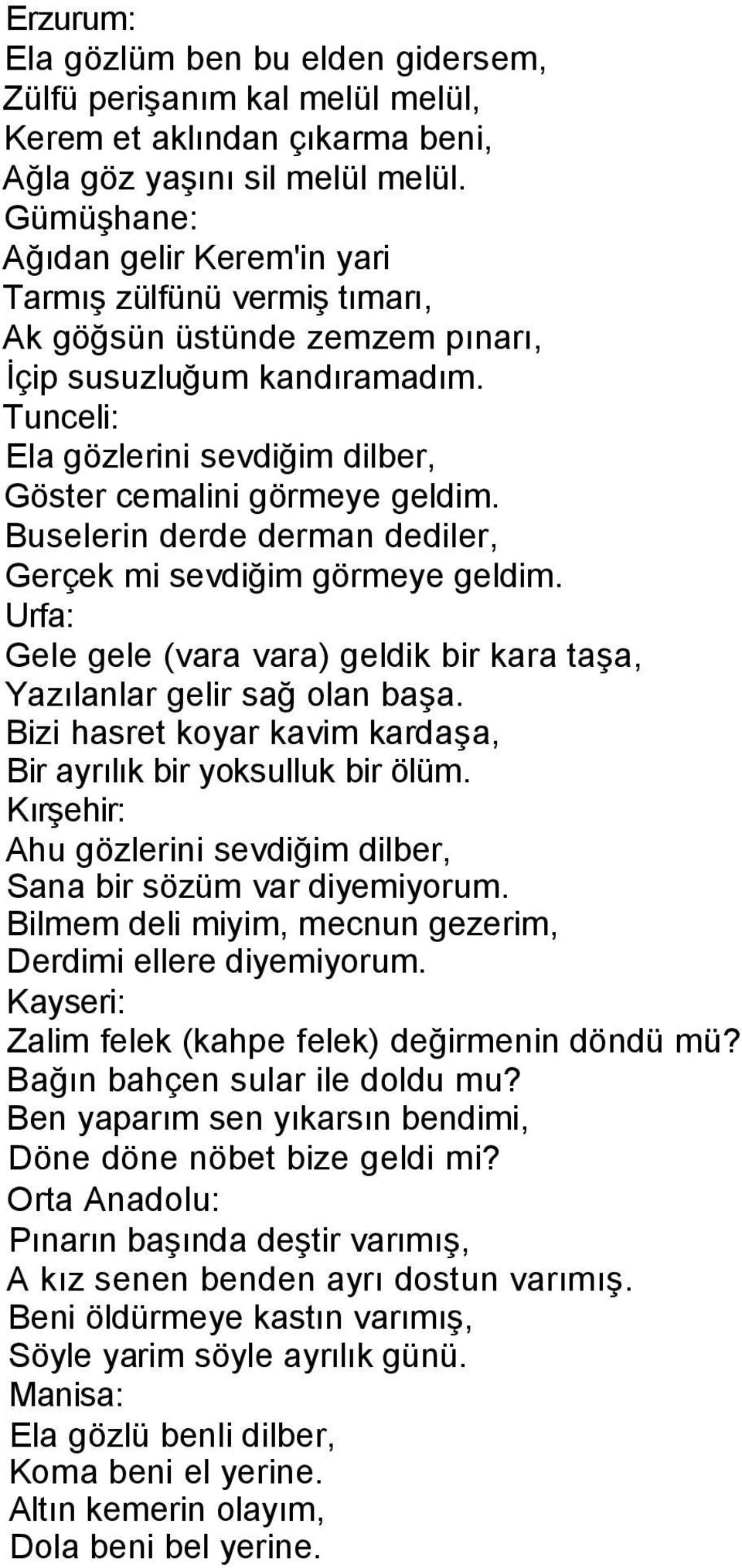 Tunceli: Ela gözlerini sevdiğim dilber, Göster cemalini görmeye geldim. Buselerin derde derman dediler, Gerçek mi sevdiğim görmeye geldim.