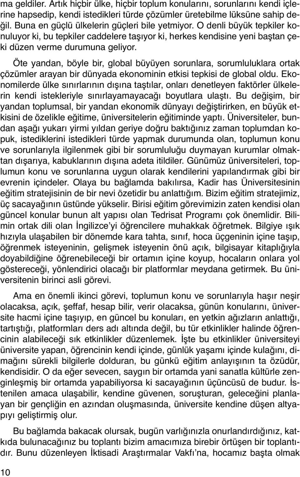 Öte yandan, böyle bir, global büyüyen sorunlara, sorumluluklara ortak çözümler arayan bir dünyada ekonominin etkisi tepkisi de global oldu.