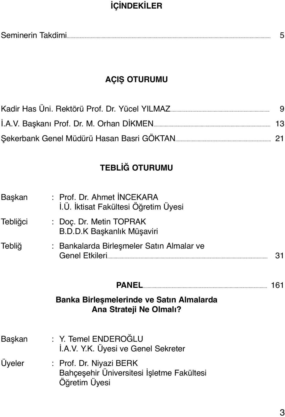 İktisat Fakültesi Öğretim Üyesi : Doç. Dr. Metin TOPRAK B.D.D.K Başkanlık Müşaviri : Bankalarda Birleşmeler Satın Almalar ve Genel Etkileri... 31 PANEL.