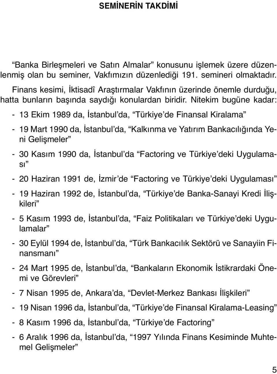 Nitekim bugüne kadar: - 13 Ekim 1989 da, İstanbul da, Türkiye de Finansal Kiralama - 19 Mart 1990 da, İstanbul da, Kalkınma ve Yatırım Bankacılığında Yeni Gelişmeler - 30 Kasım 1990 da, İstanbul da