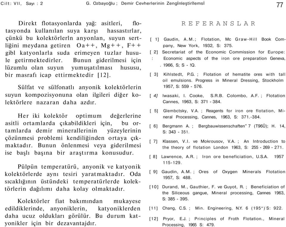 getiren Oa++, Mg+ +, F+ + gibl katyonlarla suda erimeyen tuzlar husule getirmektedirler. Bunun giderilmesi için lüzumlu olan suyun yumuşatılması hususu, bir masrafı icap ettirmektedir [12].