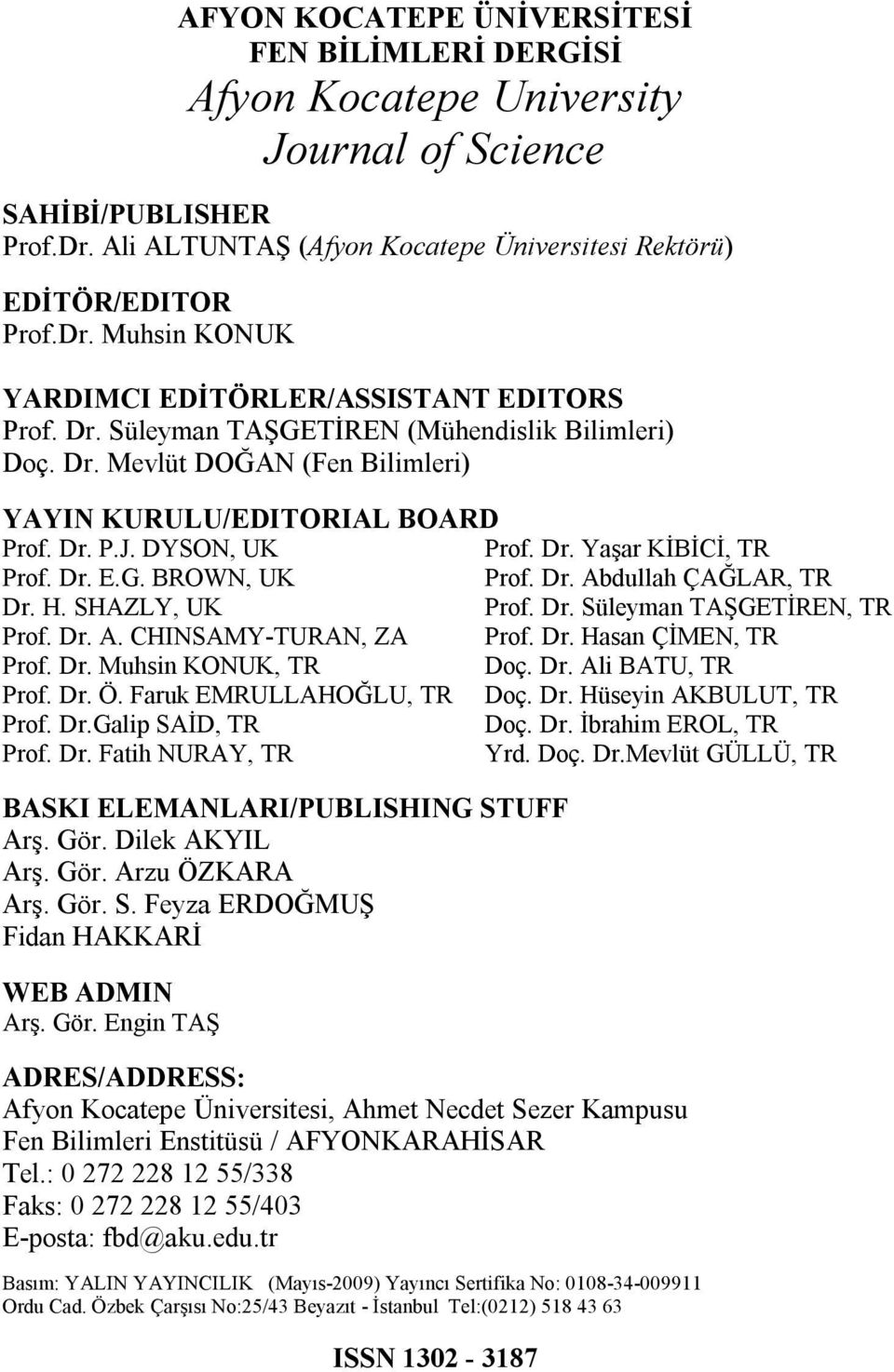 Dr. Abdullah ÇAĞLAR, TR Dr. H. SHAZLY, UK Prof. Dr. Süleyman TAŞGETİREN, TR Prof. Dr. A. CHINSAMY-TURAN, ZA Prof. Dr. Hasan ÇİMEN, TR Prof. Dr. Muhsin KONUK, TR Doç. Dr. Ali BATU, TR Prof. Dr. Ö.