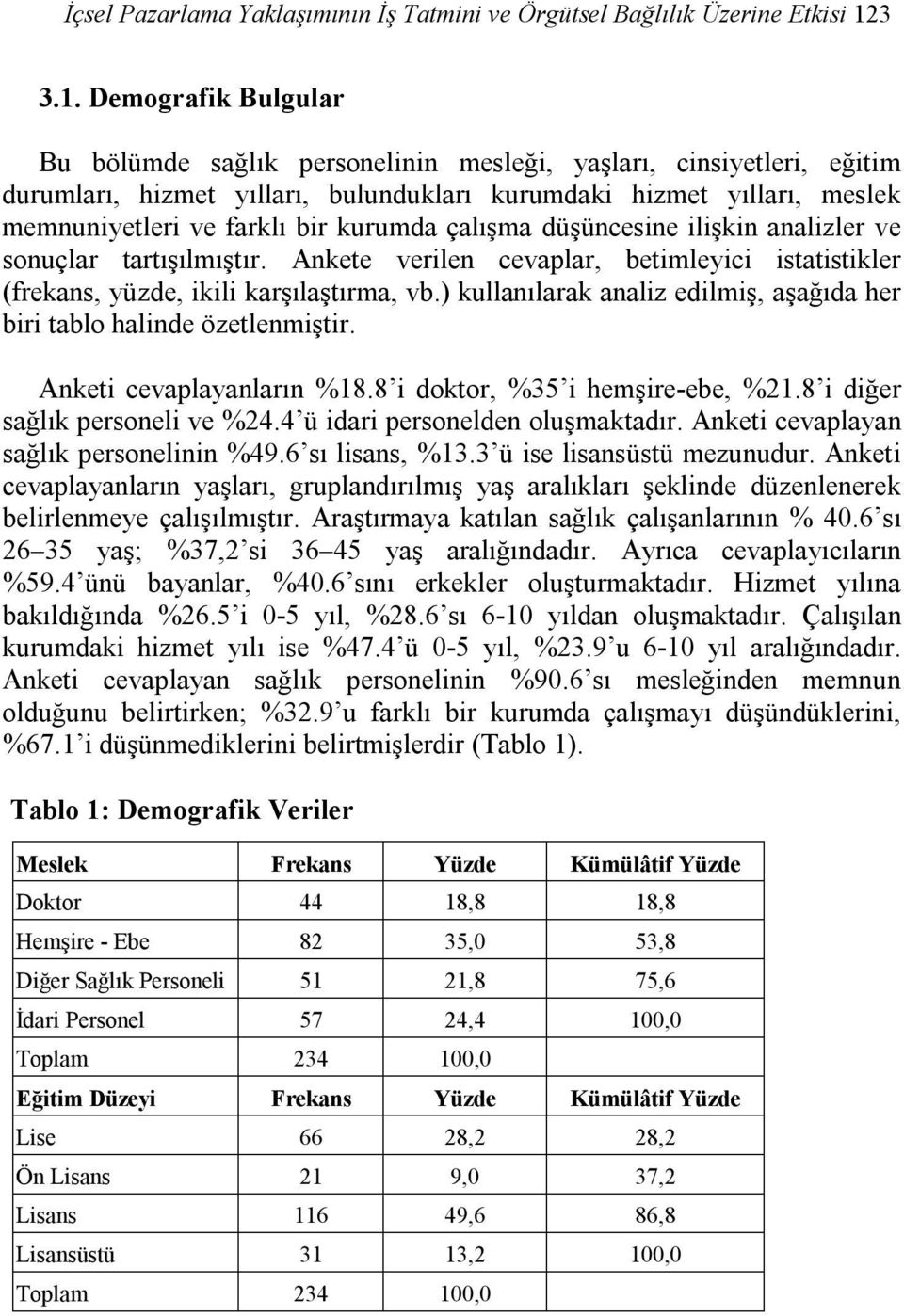 Demografik Bulgular Bu bölümde sağlık personelinin mesleği, yaşları, cinsiyetleri, eğitim durumları, hizmet yılları, bulundukları kurumdaki hizmet yılları, meslek memnuniyetleri ve farklı bir kurumda