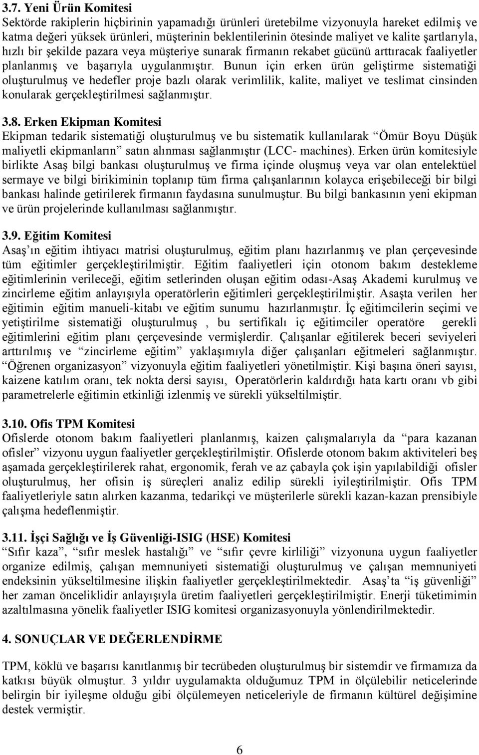 Bunun için erken ürün geliştirme sistematiği oluşturulmuş ve hedefler proje bazlı olarak verimlilik, kalite, maliyet ve teslimat cinsinden konularak gerçekleştirilmesi sağlanmıştır. 3.8.