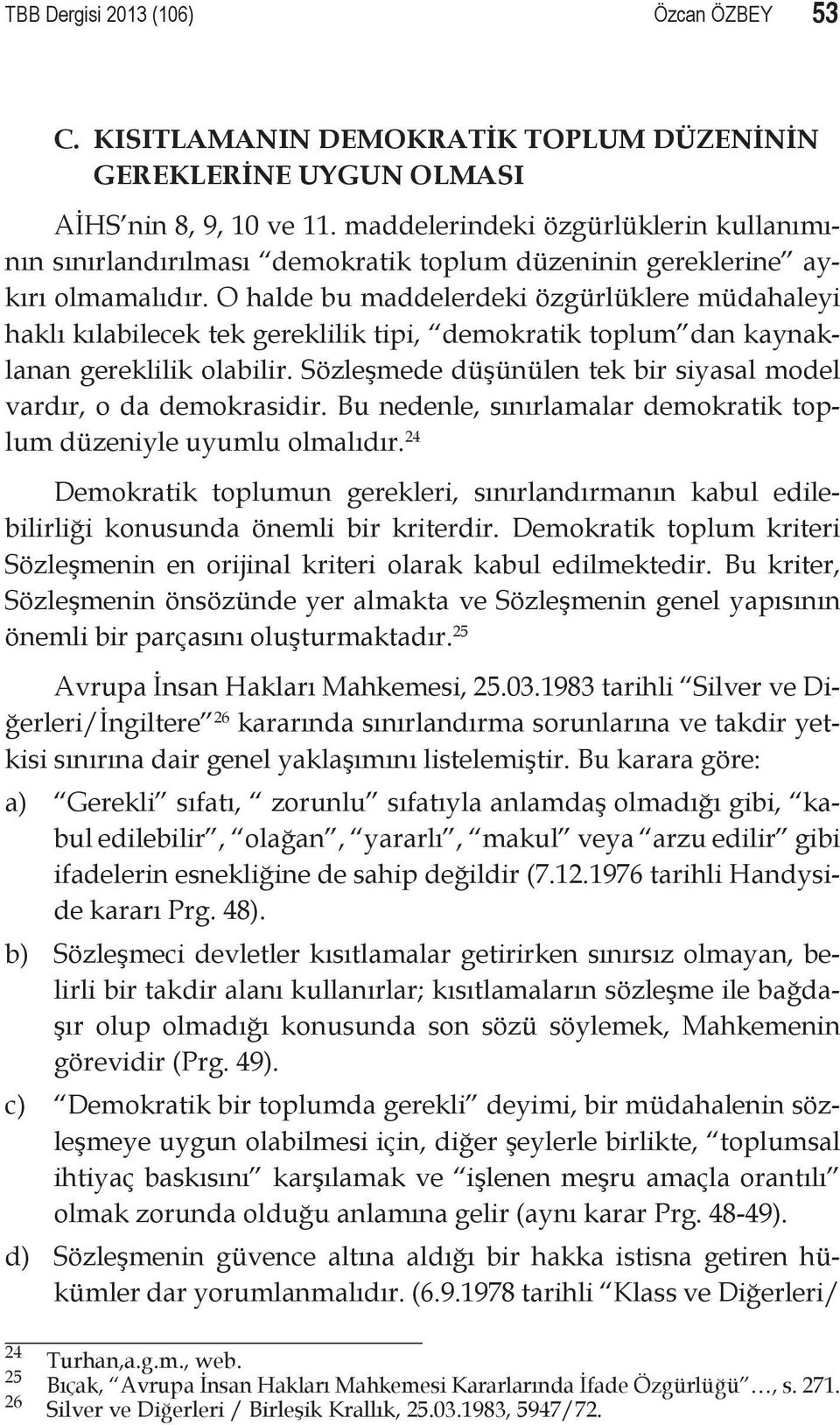 O halde bu maddelerdeki özgürlüklere müdahaleyi haklı kılabilecek tek gereklilik tipi, demokratik toplum dan kaynaklanan gereklilik olabilir.