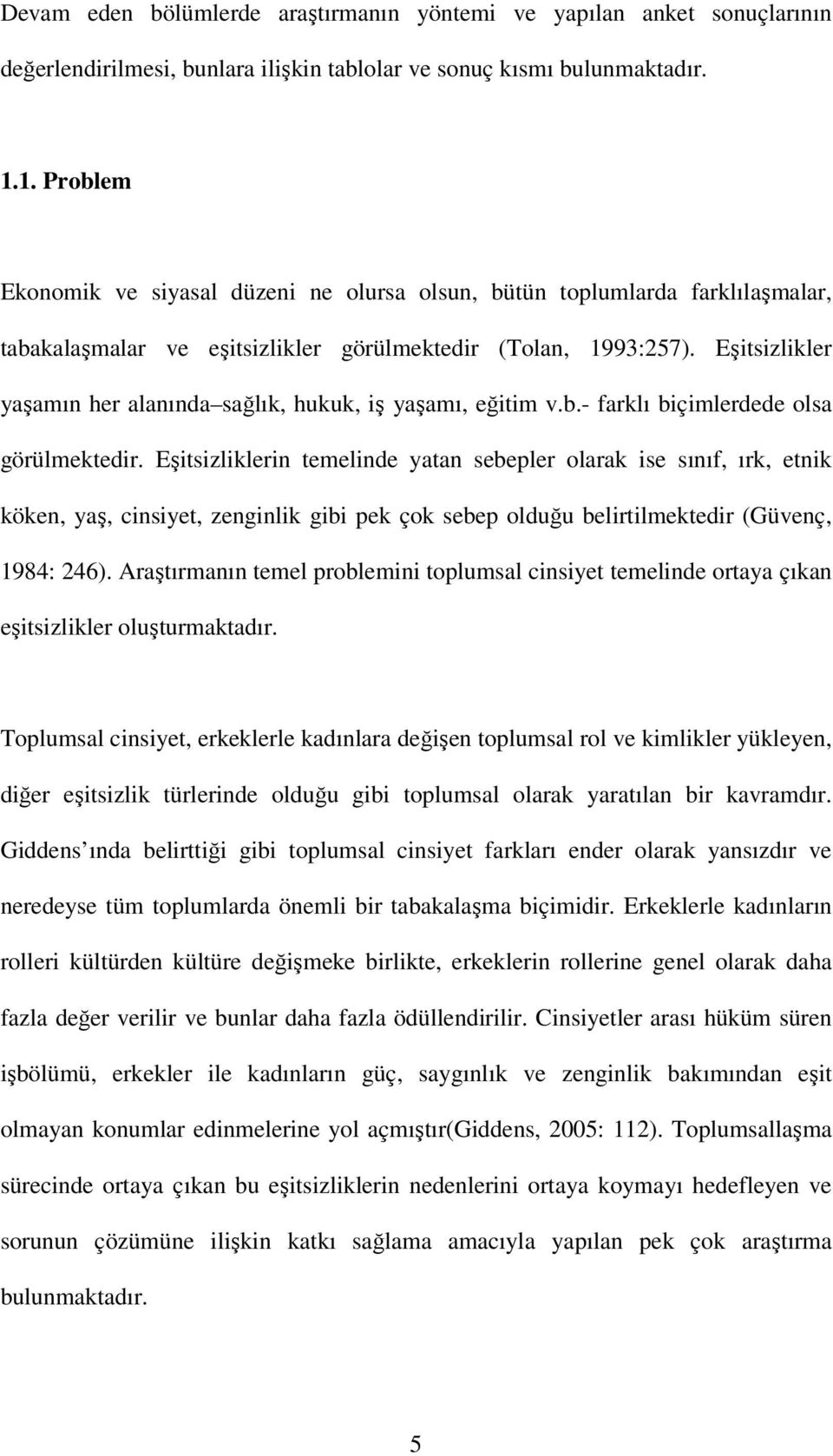 Eşitsizlikler yaşamın her alanında sağlık, hukuk, iş yaşamı, eğitim v.b.- farklı biçimlerdede olsa görülmektedir.