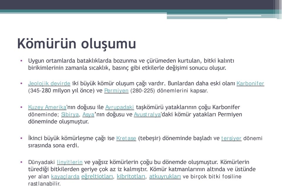 Kuzey Amerika'nın doğusu ile Avrupadaki taşkömürü yataklarının çoğu Karbonifer döneminde; Sibirya, Asya nın doğusu ve Avustralya'daki kömür yatakları Permiyen döneminde oluşmuştur.