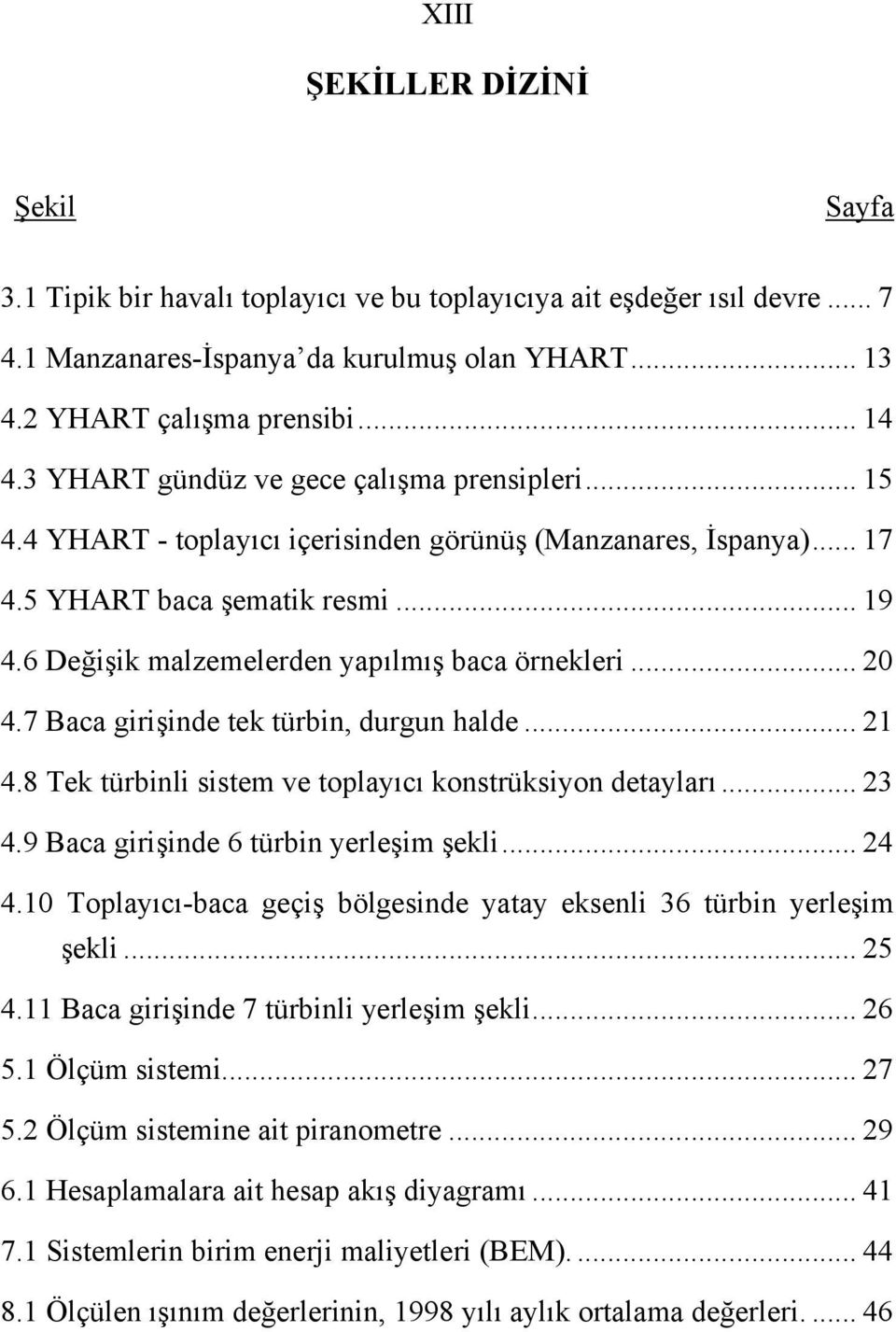 6 Değişik malzemelerden yapılmış baca örnekleri... 20 4.7 Baca girişinde tek türbin, durgun halde... 21 4.8 Tek türbinli sistem ve toplayıcı konstrüksiyon detayları... 23 4.