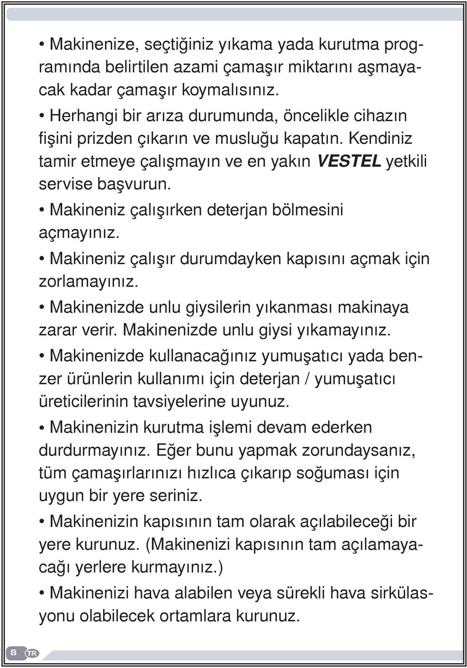 Makineniz çalışırken deterjan bölmesini açmayınız. Makineniz çalışır durumdayken kapısını açmak için zorlamayınız. Makinenizde unlu giysilerin yıkanması makinaya zarar verir.