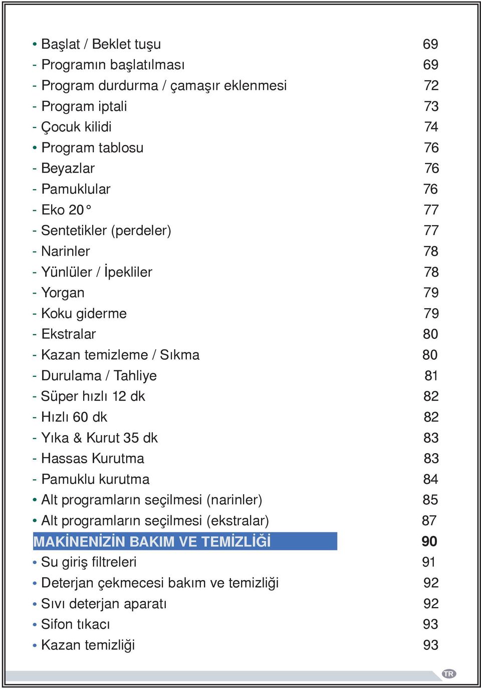 Durulama / Tahliye 81 - Süper hızlı 12 dk 82 - Hızlı 60 dk 82 - Yıka & Kurut 35 dk 83 - Hassas Kurutma 83 - Pamuklu kurutma 84 Alt programların seçilmesi (narinler) 85 Alt