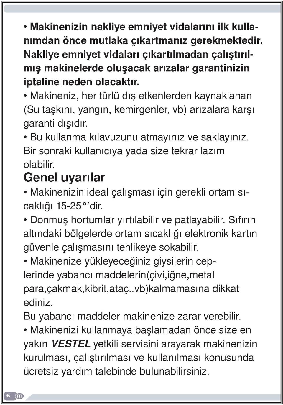 Makineniz, her türlü dış etkenlerden kaynaklanan (Su taşkını, yangın, kemirgenler, vb) arızalara karşı garanti dışıdır. Bu kullanma kılavuzunu atmayınız ve saklayınız.