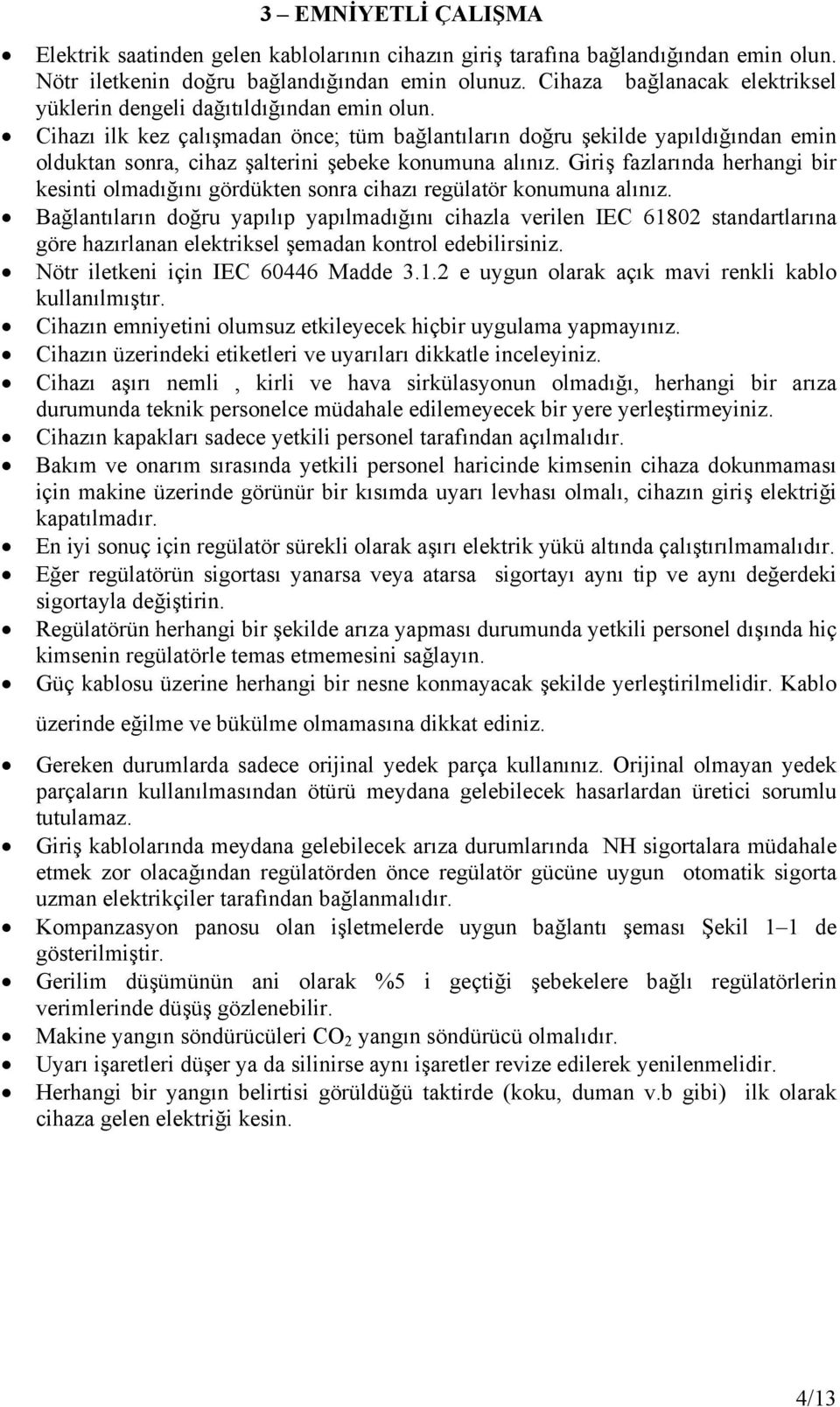 Cihazı ilk kez çalışmadan önce; tüm bağlantıların doğru şekilde yapıldığından emin olduktan sonra, cihaz şalterini şebeke konumuna alınız.