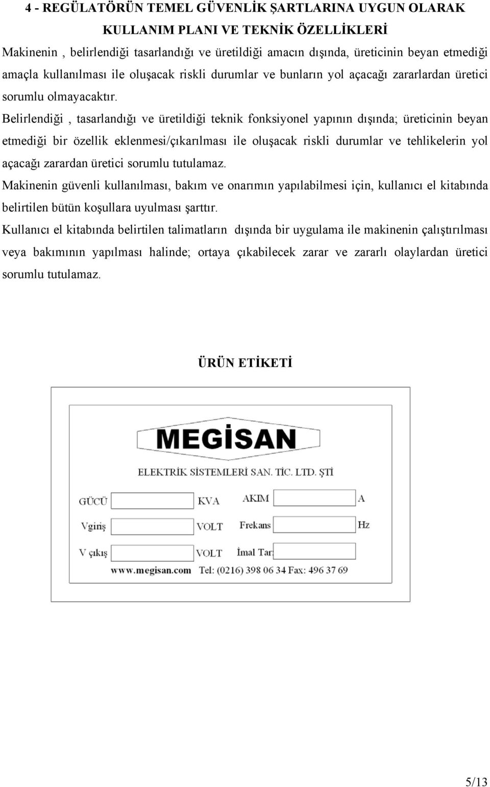 Belirlendiği, tasarlandığı ve üretildiği teknik fonksiyonel yapının dışında; üreticinin beyan etmediği bir özellik eklenmesi/çıkarılması ile oluşacak riskli durumlar ve tehlikelerin yol açacağı