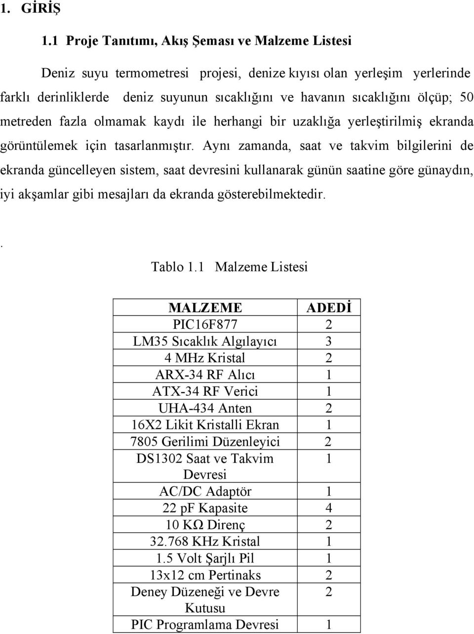 50 metreden fazla olmamak kaydı ile herhangi bir uzaklığa yerleştirilmiş ekranda görüntülemek için tasarlanmıştır.