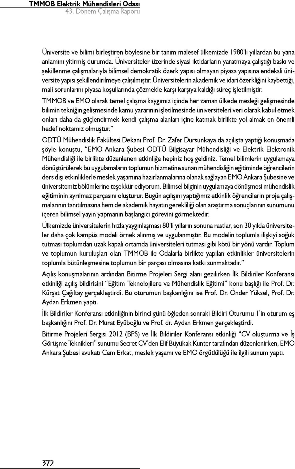 çalışılmıştır. Üniversitelerin akademik ve idari özerkliğini kaybettiği, mali sorunlarını piyasa koşullarında çözmekle karşı karşıya kaldığı süreç işletilmiştir.