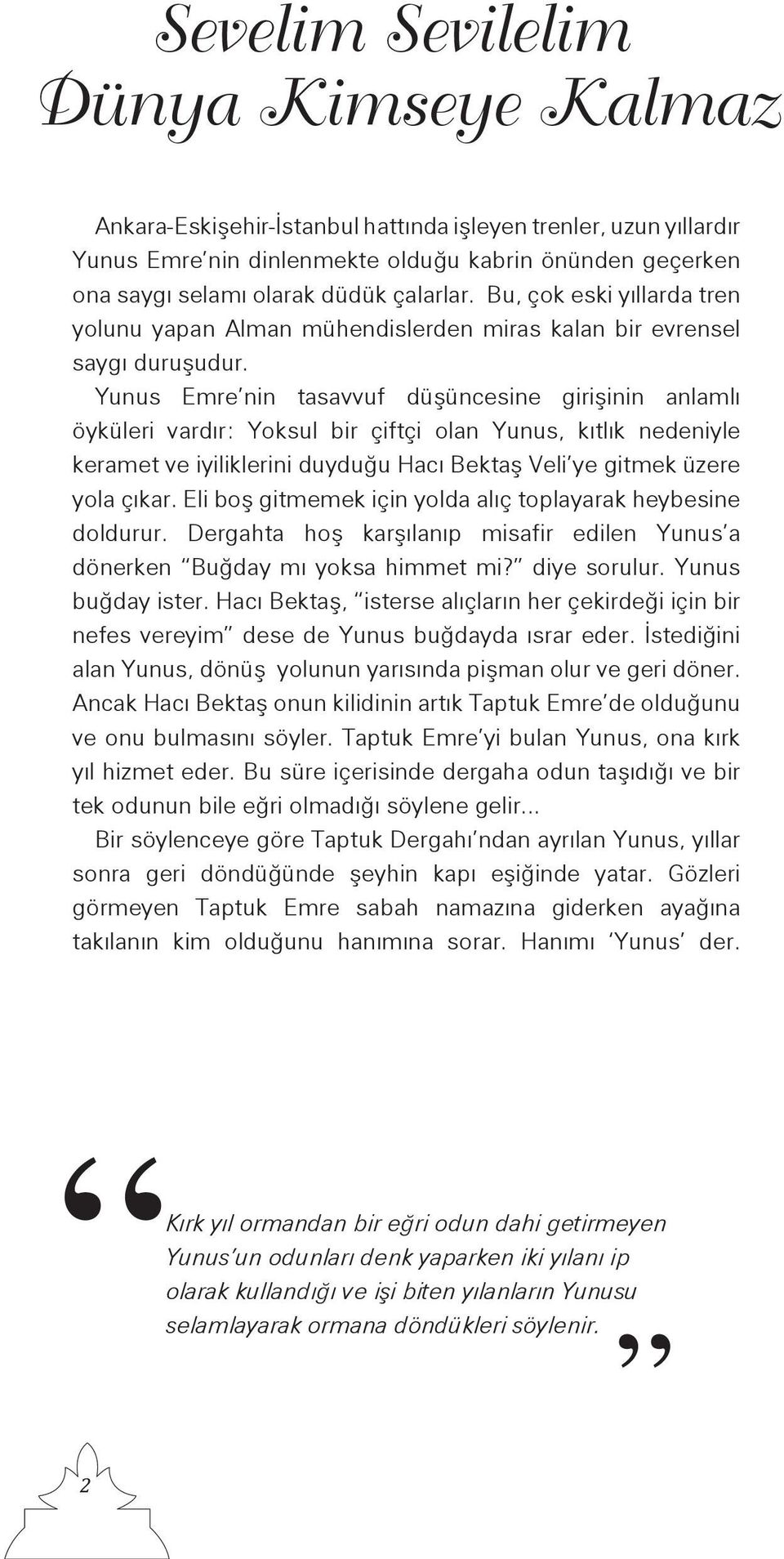 Yunus Emre nin tasavvuf düşüncesine girişinin anlamlı öyküleri vardır: Yoksul bir çiftçi olan Yunus, kıtlık nedeniyle keramet ve iyiliklerini duyduğu Hacı Bektaş Veli ye gitmek üzere yola çıkar.