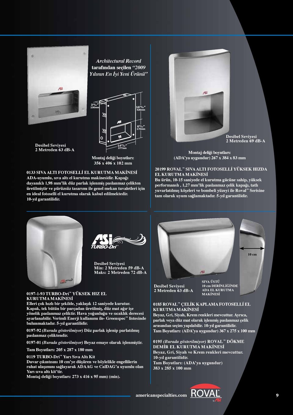 Kapağı dayanıklı 1,98 mm lik düz parlak işlenmiş paslanmaz çelikten üretilmiştir ve pürüzsüz tasarımı ile genel mekan tuvaletleri için en ideal fotoselli el kurutma olarak kabul edilmektedir.