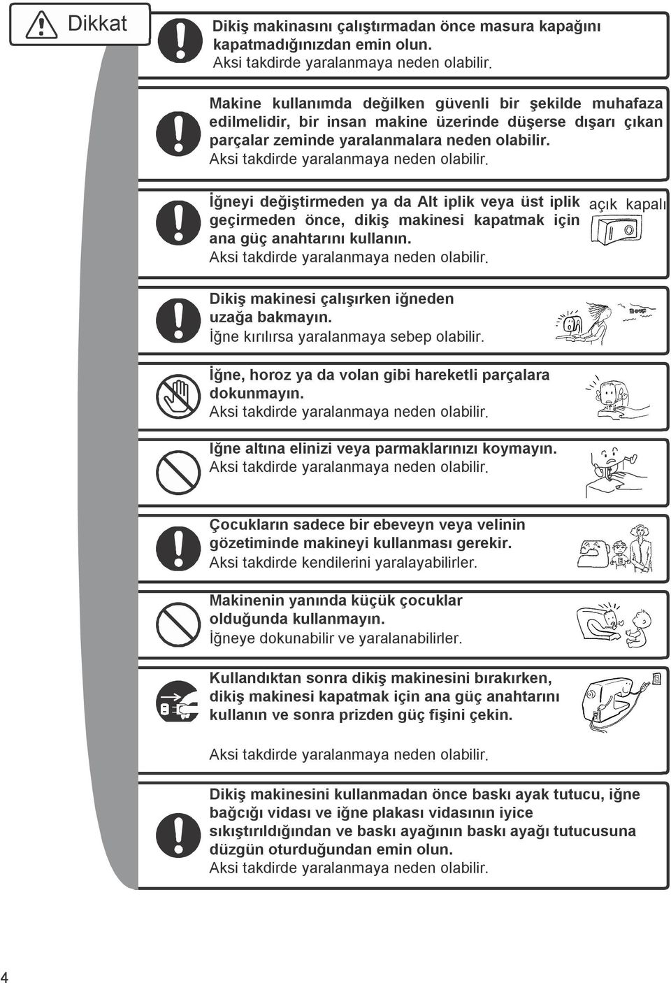 Aksi takdirde yaralanmaya neden olabilir. İğneyi değiştirmeden ya da Alt iplik veya üst iplik geçirmeden önce, dikiş makinesi kapatmak için ana güç anahtarını kullanın.