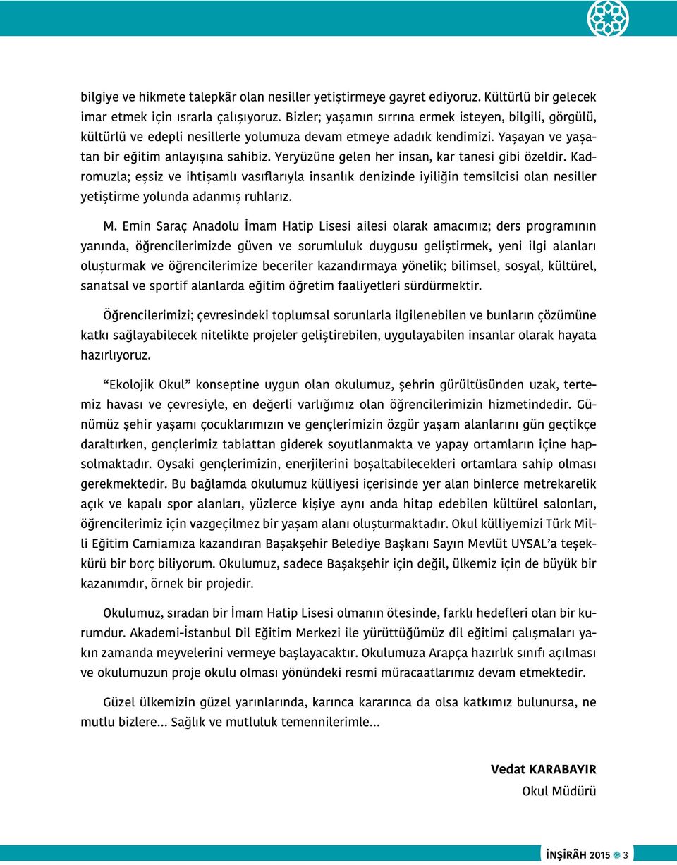 Yeryüzüne gelen her insan, kar tanesi gibi özeldir. Kadromuzla; eşsiz ve ihtişamlı vasıflarıyla insanlık denizinde iyiliğin temsilcisi olan nesiller yetiştirme yolunda adanmış ruhlarız. M.