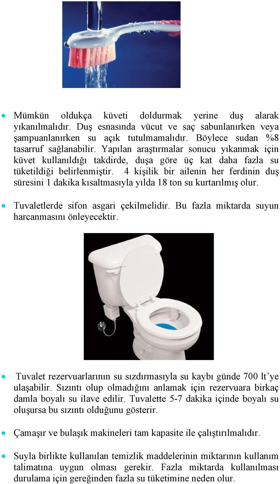 4 kişilik bir ailenin her ferdinin duş süresini 1 dakika kısaltmasıyla yılda 18 ton su kurtarılmış olur. Tuvaletlerde sifon asgari çekilmelidir. Bu fazla miktarda suyun harcanmasını önleyecektir.