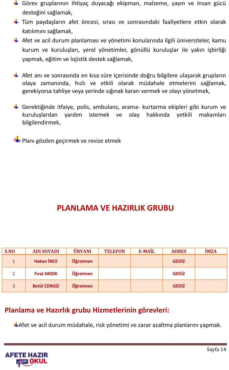 Afet anı ve sonrasında en kısa süre içerisinde doğru bilgilere ulaşarak grupların olaya zamanında, hızlı ve etkili olarak müdahale etmelerini sağlamak, gerekiyorsa tahliye veya yerinde sığınak kararı