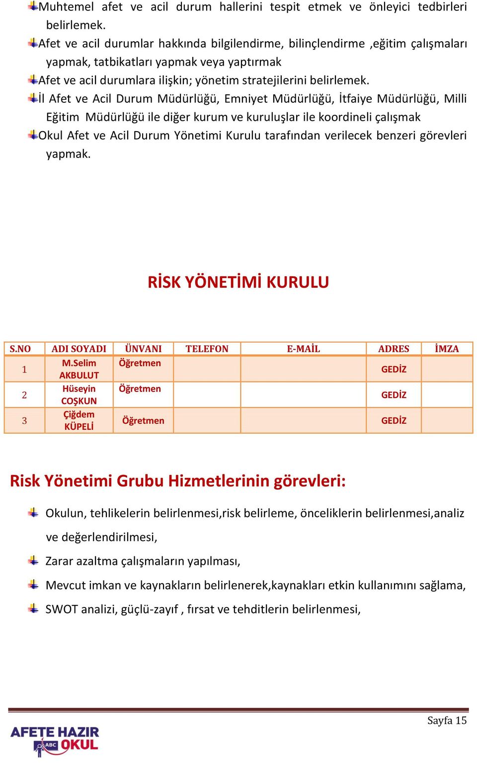 İl Afet ve Acil Durum Müdürlüğü, Emniyet Müdürlüğü, İtfaiye Müdürlüğü, Milli Eğitim Müdürlüğü ile diğer kurum ve kuruluşlar ile koordineli çalışmak Okul Afet ve Acil Durum Yönetimi Kurulu tarafından