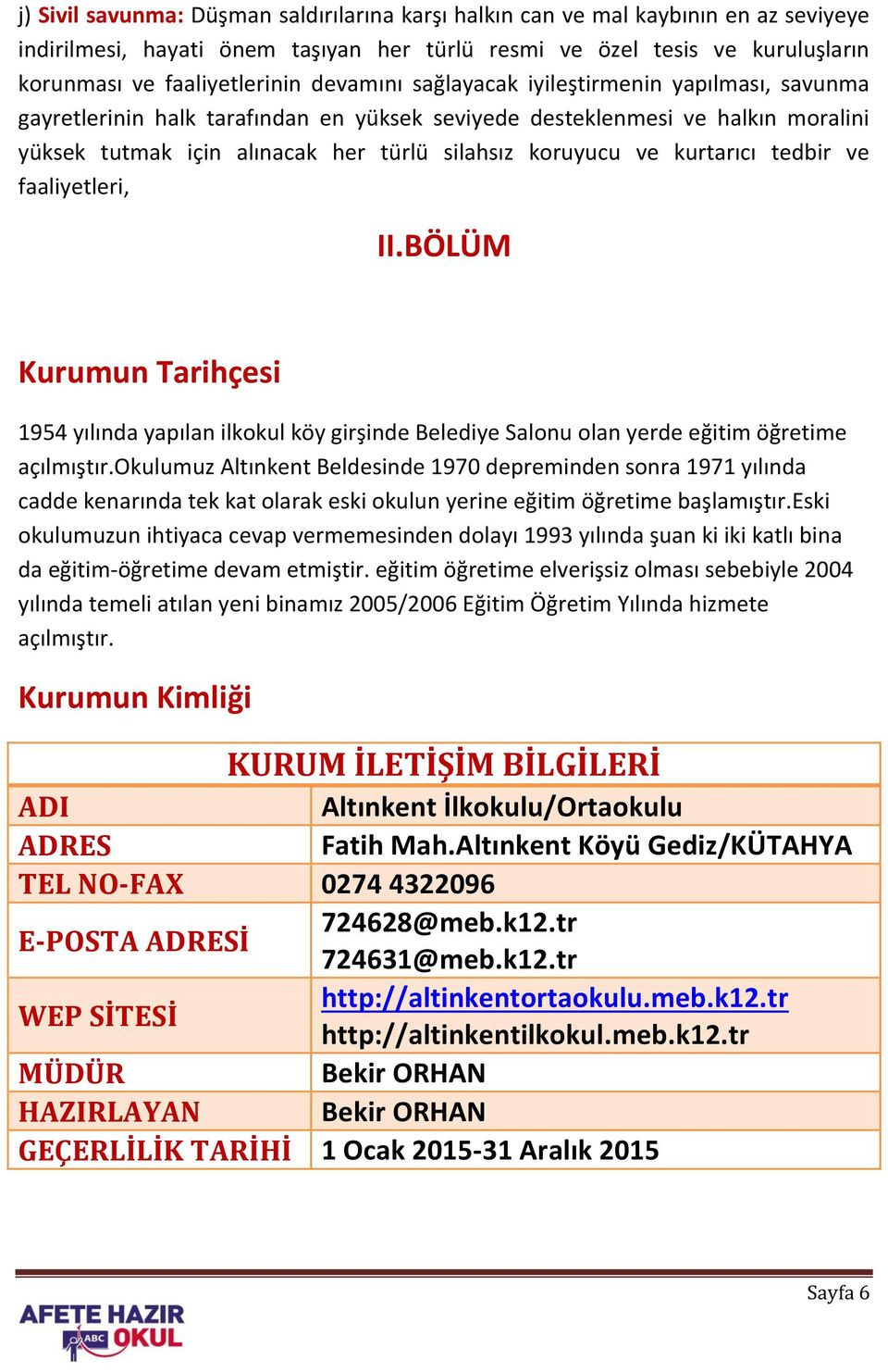 kurtarıcı tedbir ve faaliyetleri, II.BÖLÜM Kurumun Tarihçesi 1954 yılında yapılan ilkokul köy girşinde Belediye Salonu olan yerde eğitim öğretime açılmıştır.