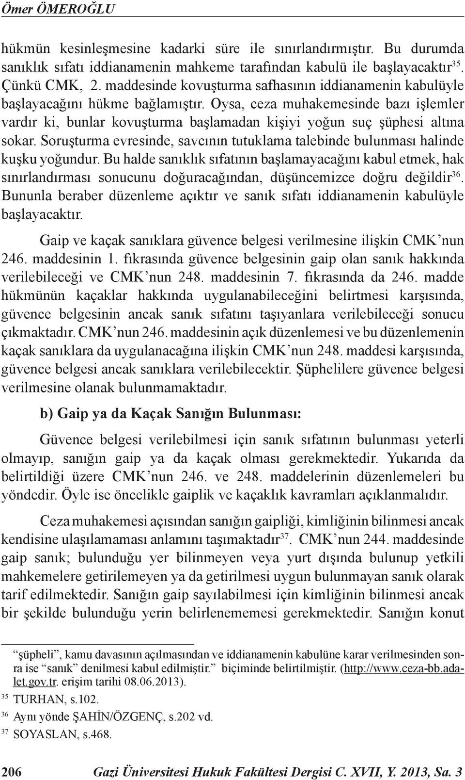 Oysa, ceza muhakemesinde bazı işlemler vardır ki, bunlar kovuşturma başlamadan kişiyi yoğun suç şüphesi altına sokar.