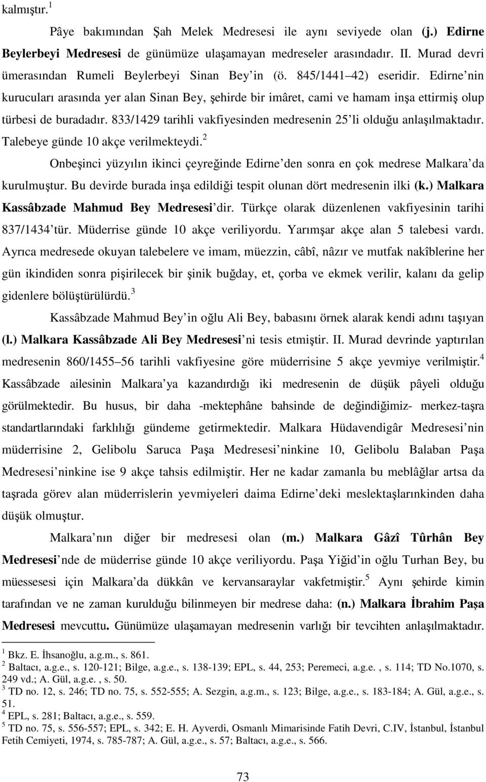 Edirne nin kurucuları arasında yer alan Sinan Bey, şehirde bir imâret, cami ve hamam inşa ettirmiş olup türbesi de buradadır. 833/1429 tarihli vakfiyesinden medresenin 25 li olduğu anlaşılmaktadır.