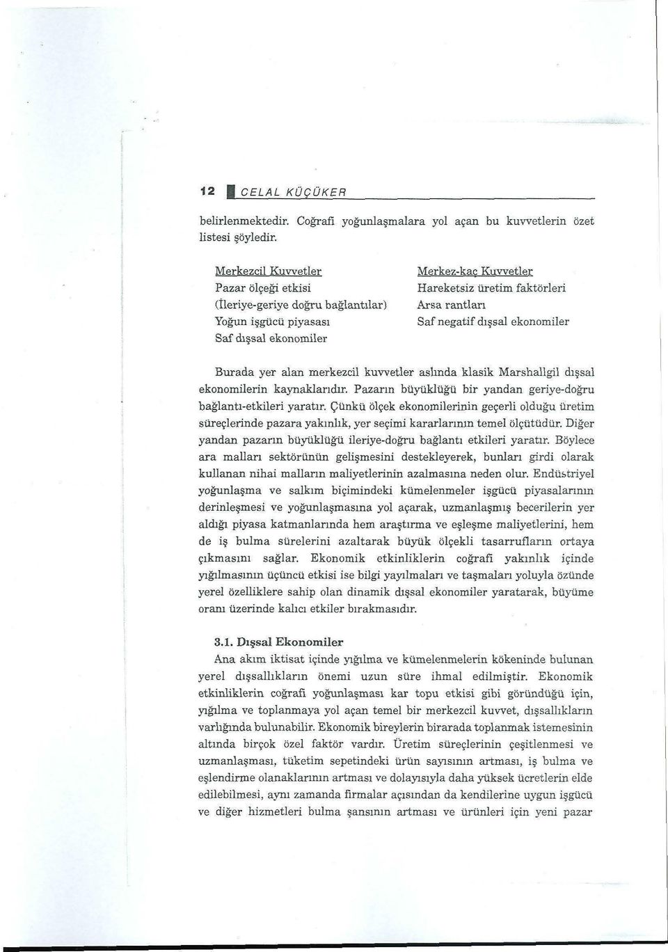 dışsal ekonomiler Burada yer alan merkezcil kuvvetler aslında klasik Marshallgil dışsal ekonomilerin kaynaklarıdır. Pazarın büyüklüğü bir yandan geriye-doğru bağlantı-etkileri yaratır.